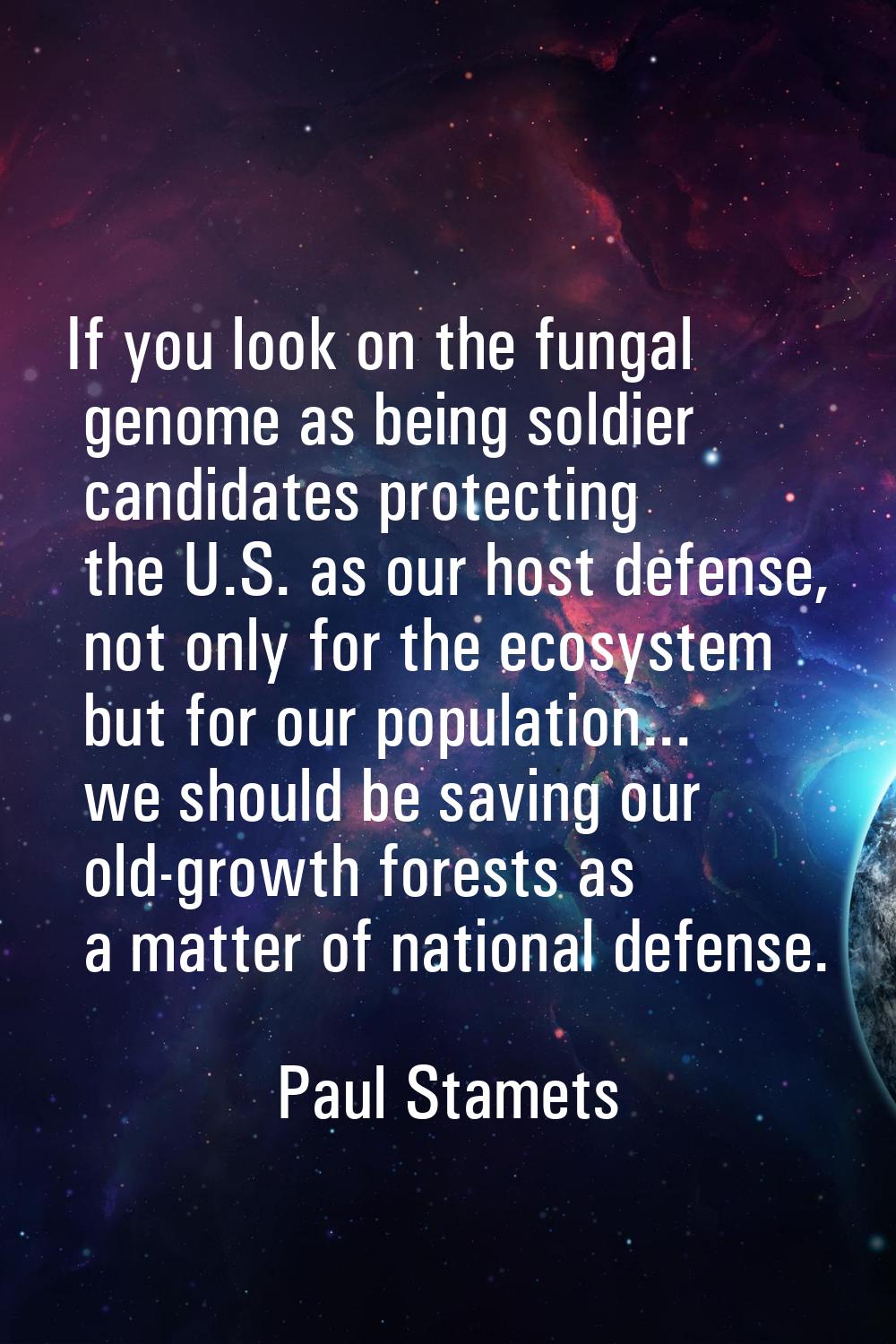 If you look on the fungal genome as being soldier candidates protecting the U.S. as our host defens