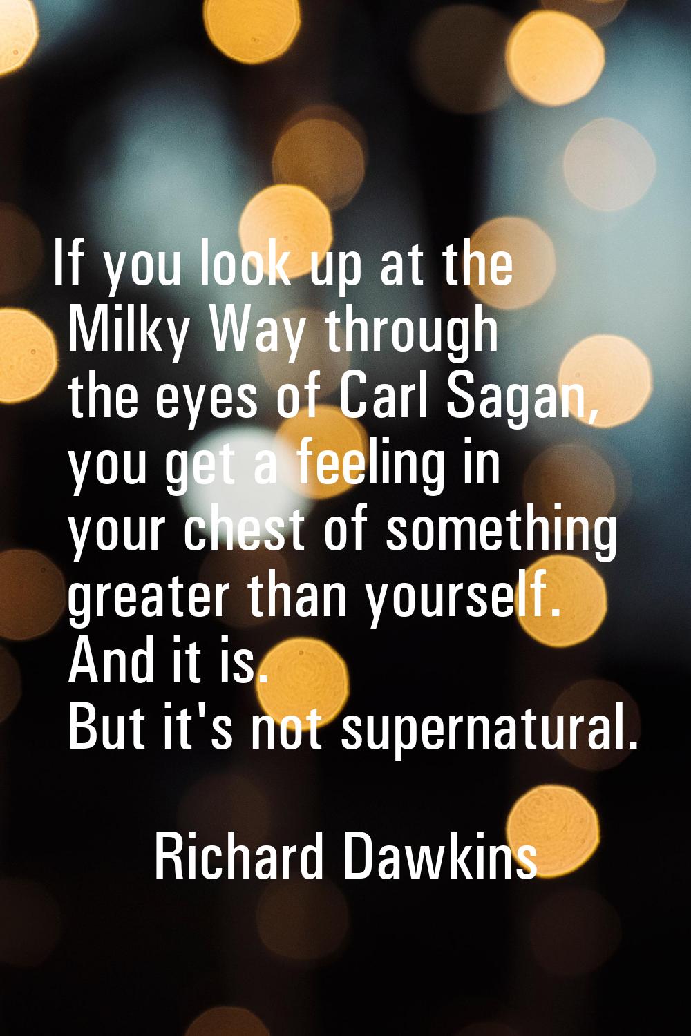 If you look up at the Milky Way through the eyes of Carl Sagan, you get a feeling in your chest of 