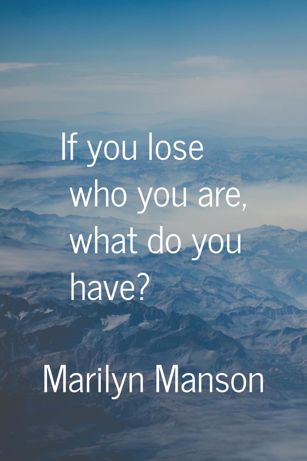 If you lose who you are, what do you have?