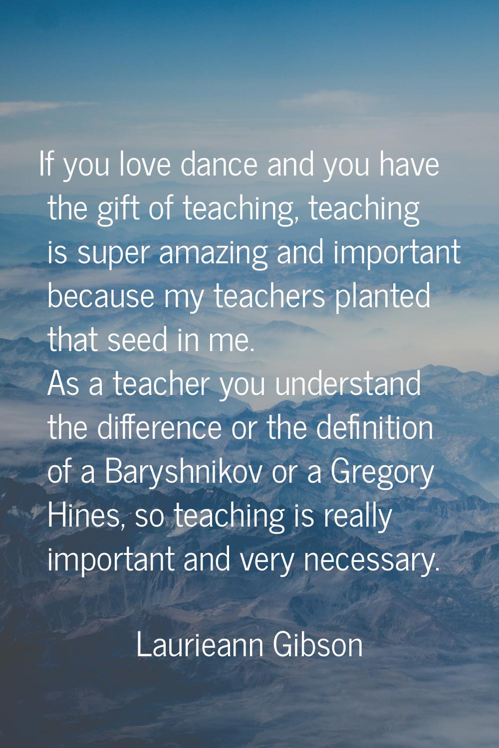 If you love dance and you have the gift of teaching, teaching is super amazing and important becaus
