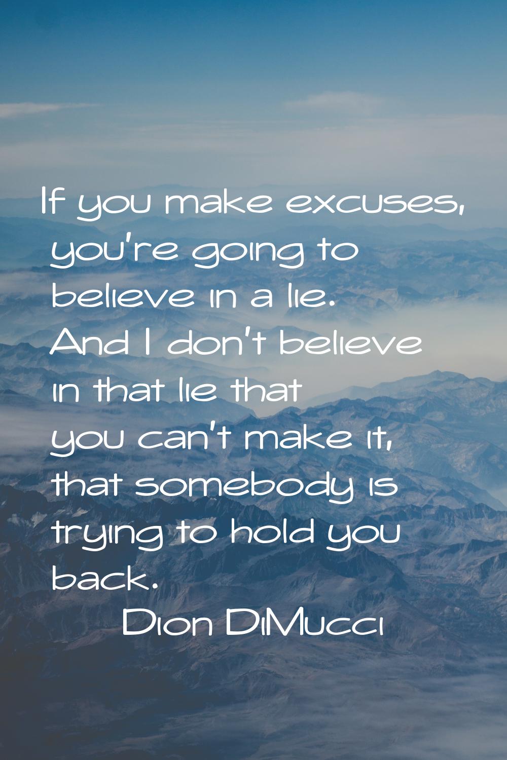 If you make excuses, you're going to believe in a lie. And I don't believe in that lie that you can