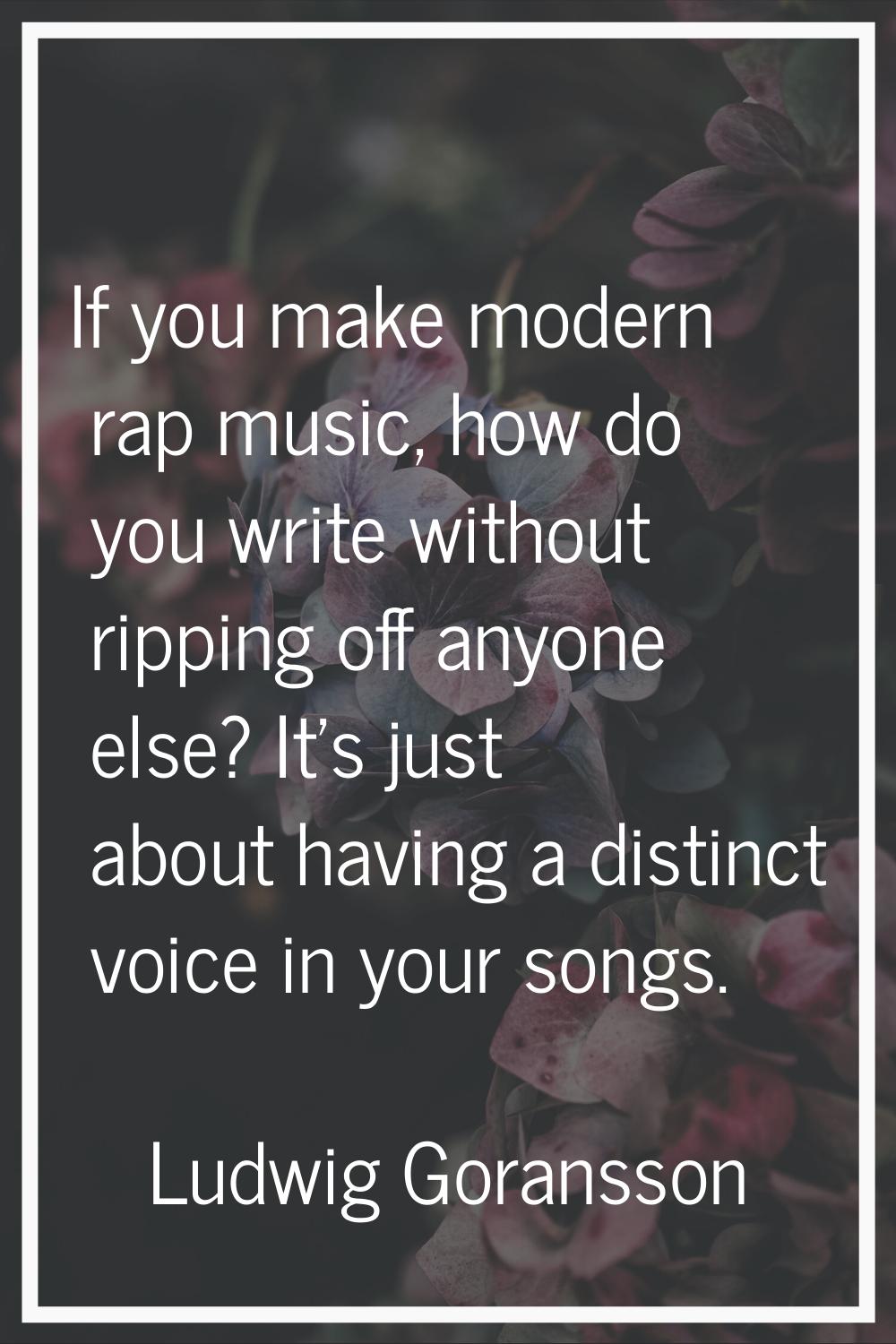 If you make modern rap music, how do you write without ripping off anyone else? It's just about hav