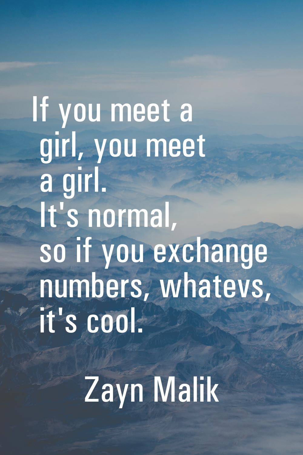 If you meet a girl, you meet a girl. It's normal, so if you exchange numbers, whatevs, it's cool.