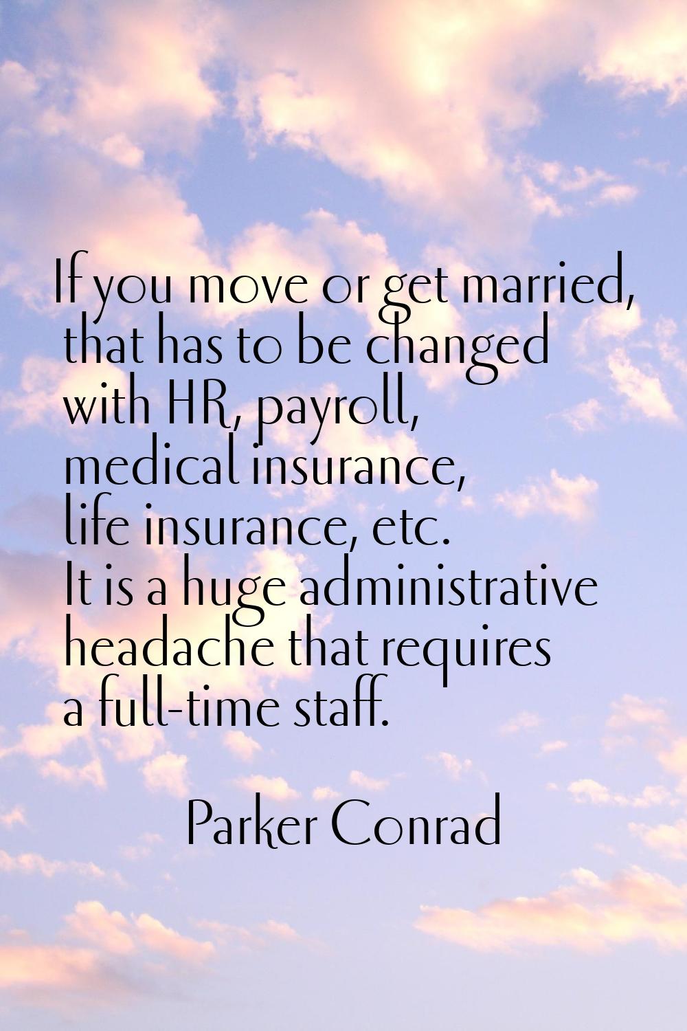 If you move or get married, that has to be changed with HR, payroll, medical insurance, life insura