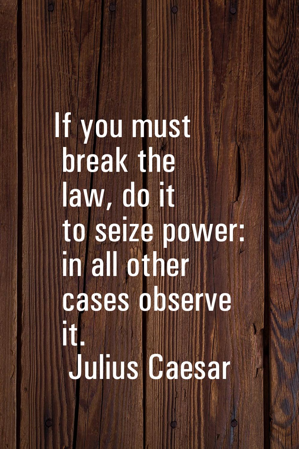 If you must break the law, do it to seize power: in all other cases observe it.