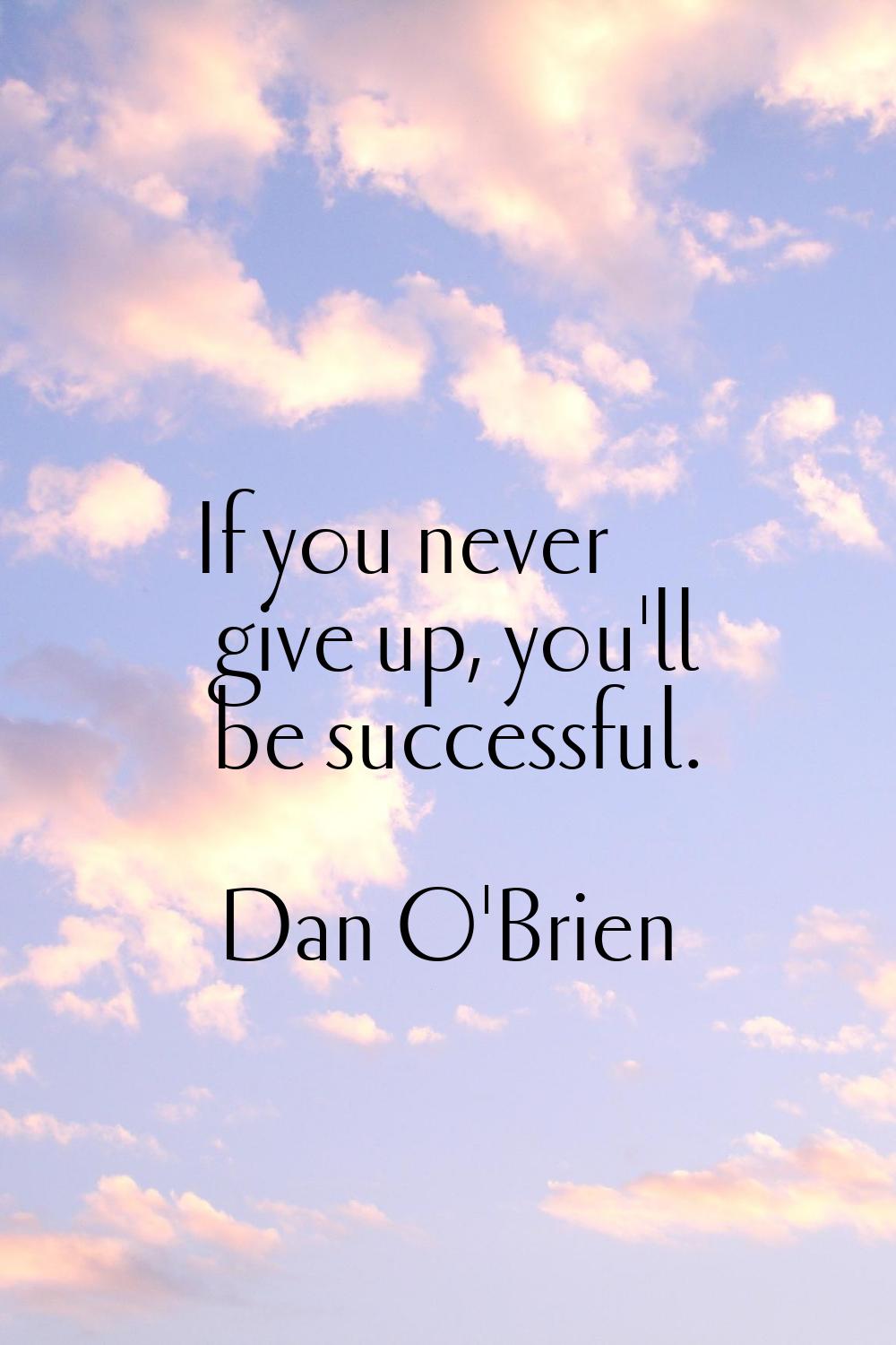 If you never give up, you'll be successful.