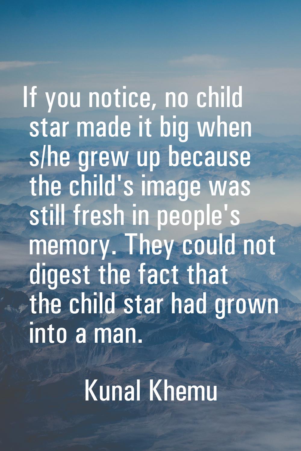 If you notice, no child star made it big when s/he grew up because the child's image was still fres