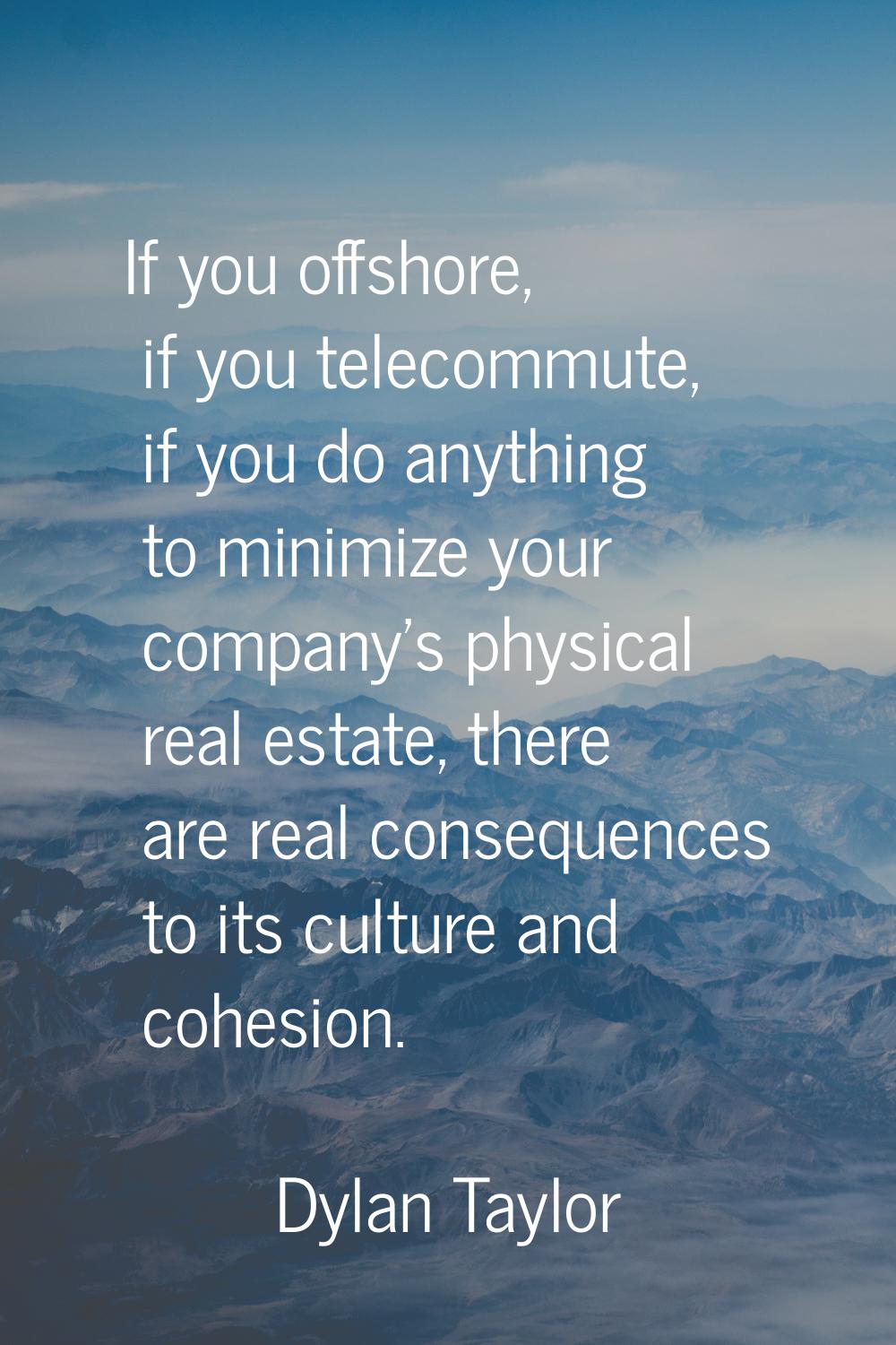 If you offshore, if you telecommute, if you do anything to minimize your company's physical real es