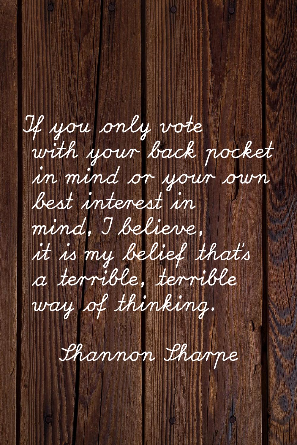 If you only vote with your back pocket in mind or your own best interest in mind, I believe, it is 