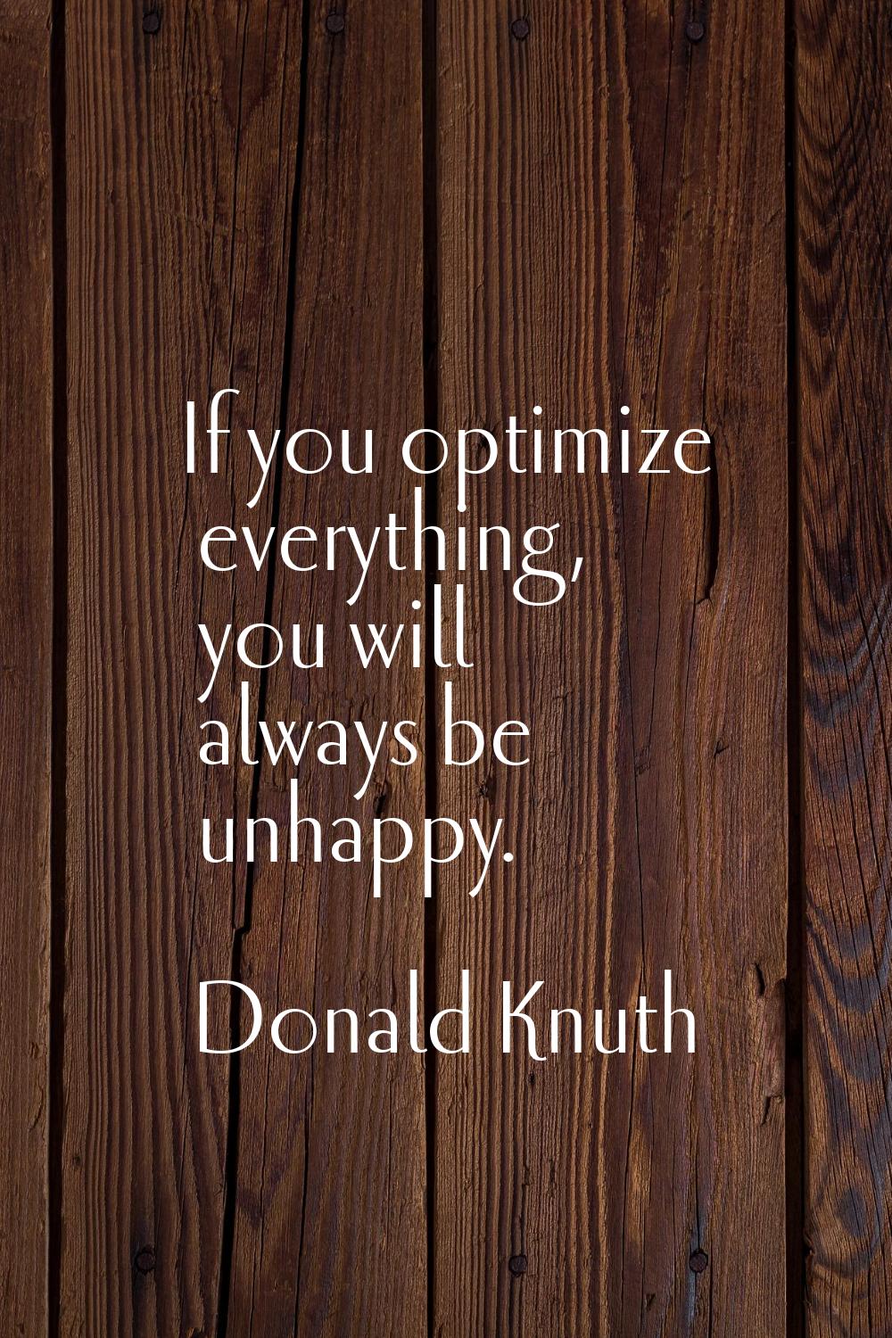 If you optimize everything, you will always be unhappy.