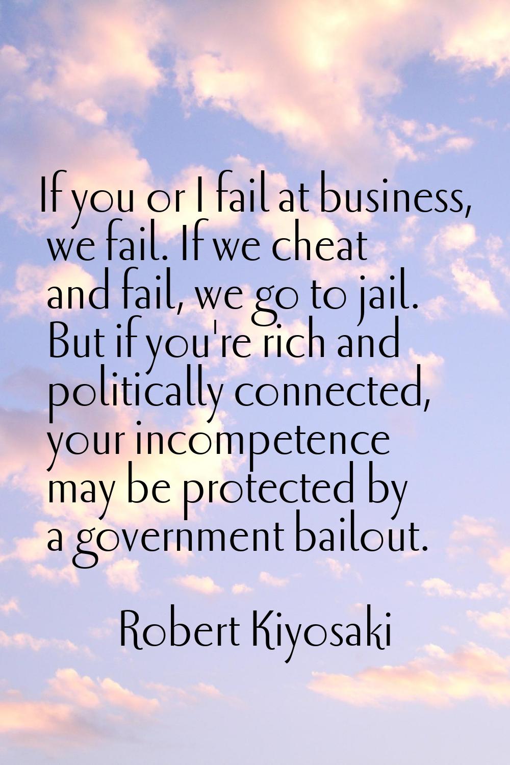 If you or I fail at business, we fail. If we cheat and fail, we go to jail. But if you're rich and 