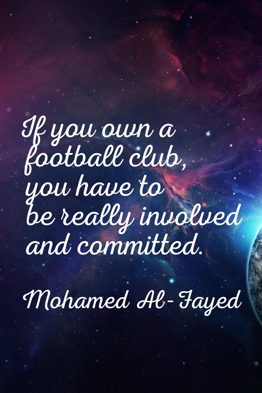 If you own a football club, you have to be really involved and committed.