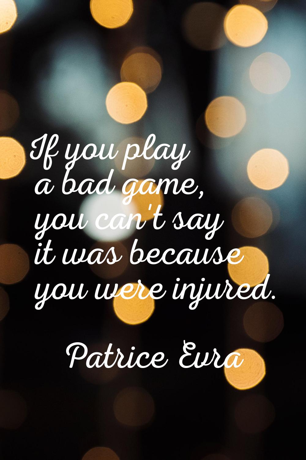 If you play a bad game, you can't say it was because you were injured.
