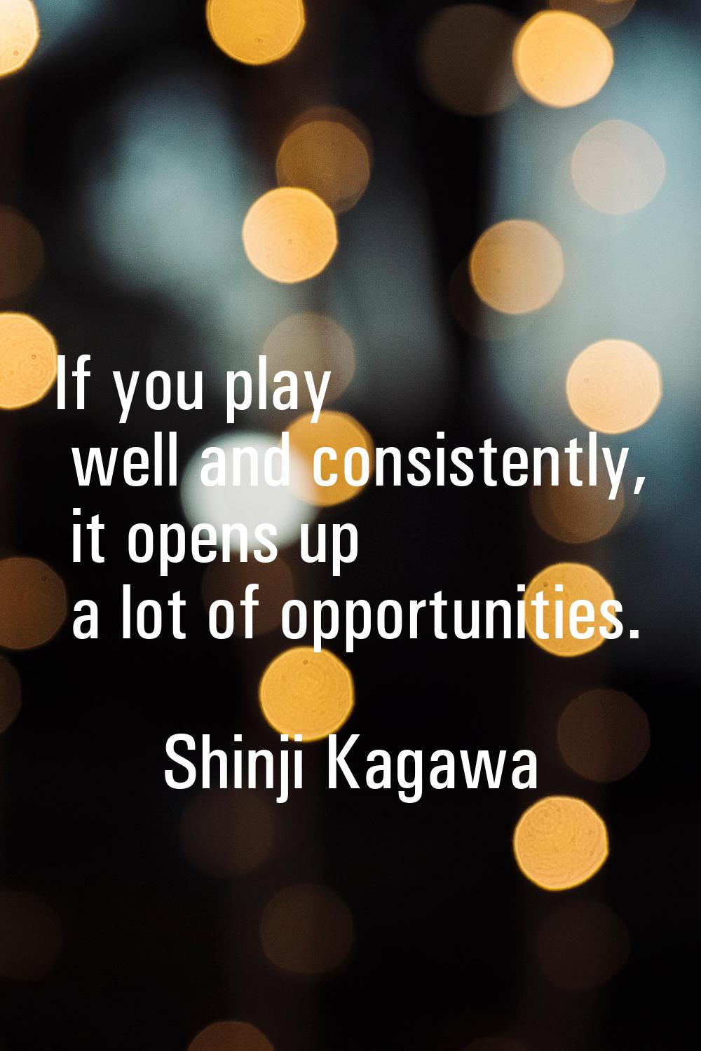 If you play well and consistently, it opens up a lot of opportunities.