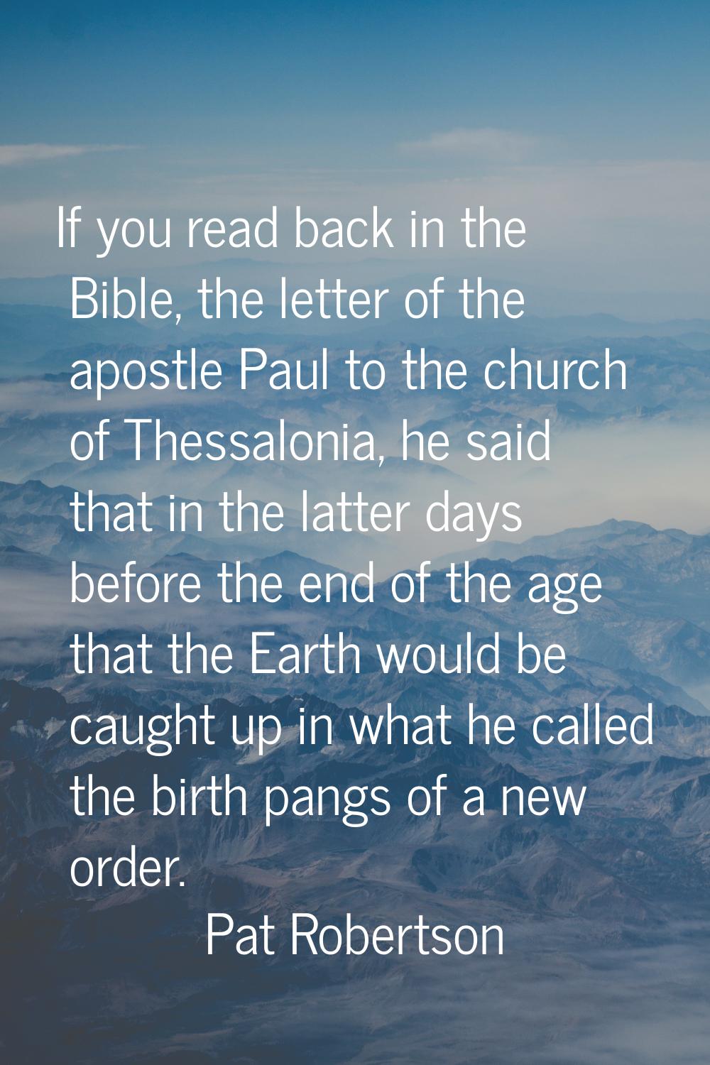 If you read back in the Bible, the letter of the apostle Paul to the church of Thessalonia, he said