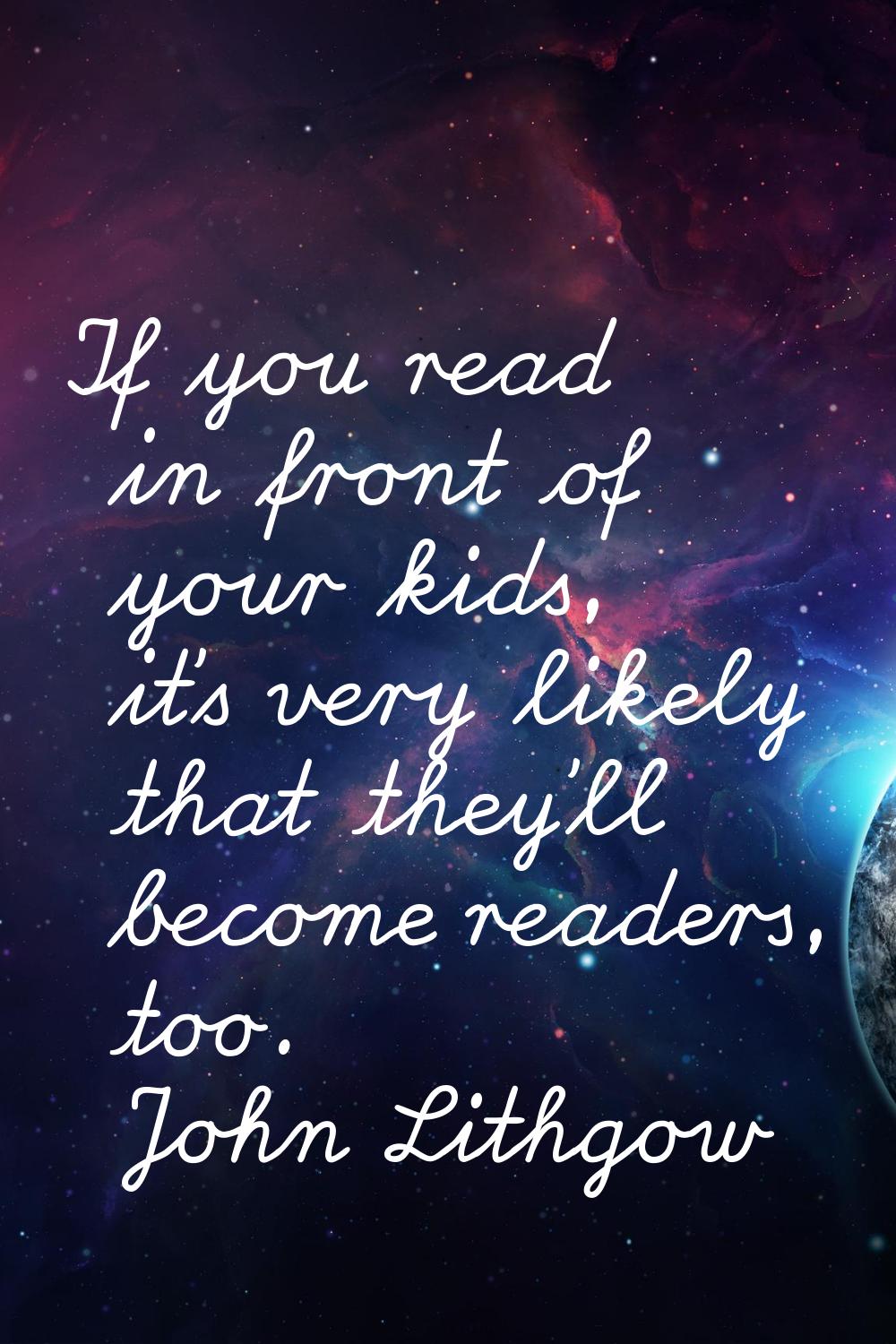 If you read in front of your kids, it's very likely that they'll become readers, too.