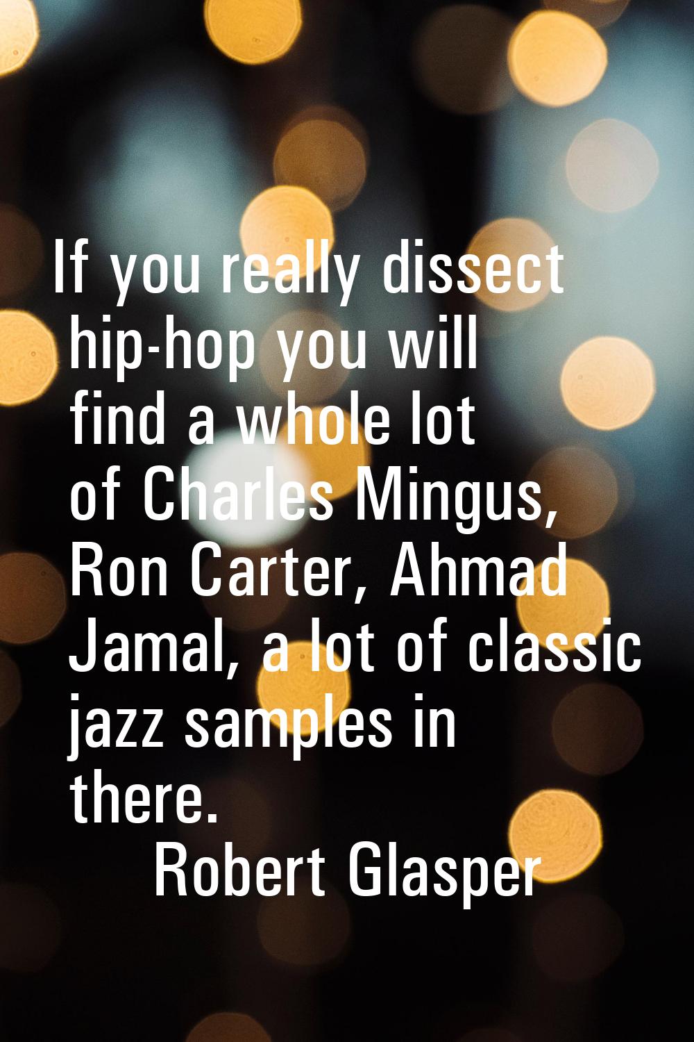 If you really dissect hip-hop you will find a whole lot of Charles Mingus, Ron Carter, Ahmad Jamal,
