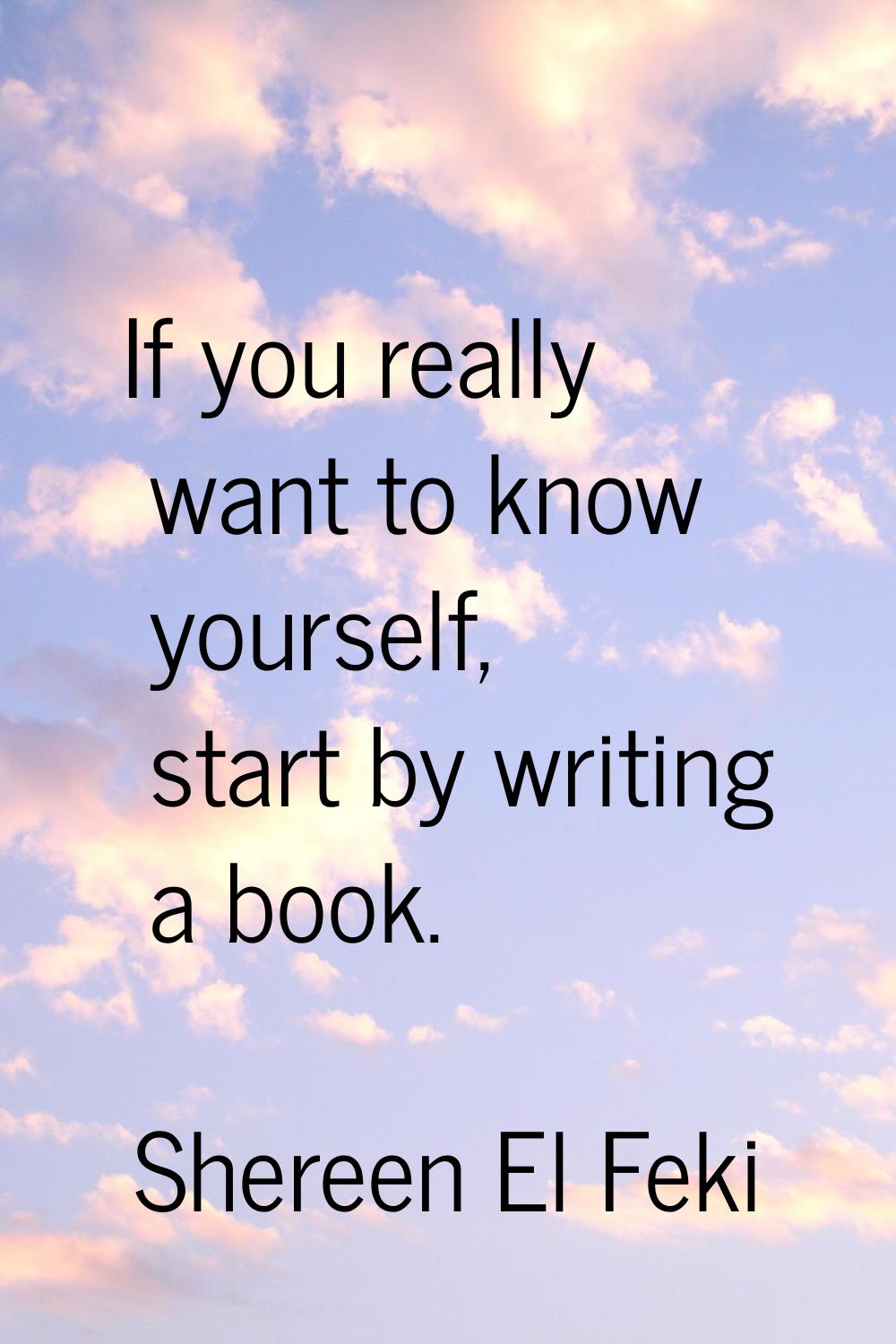 If you really want to know yourself, start by writing a book.