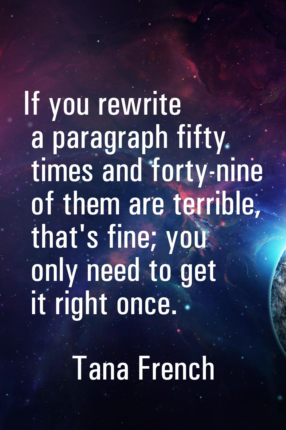 If you rewrite a paragraph fifty times and forty-nine of them are terrible, that's fine; you only n