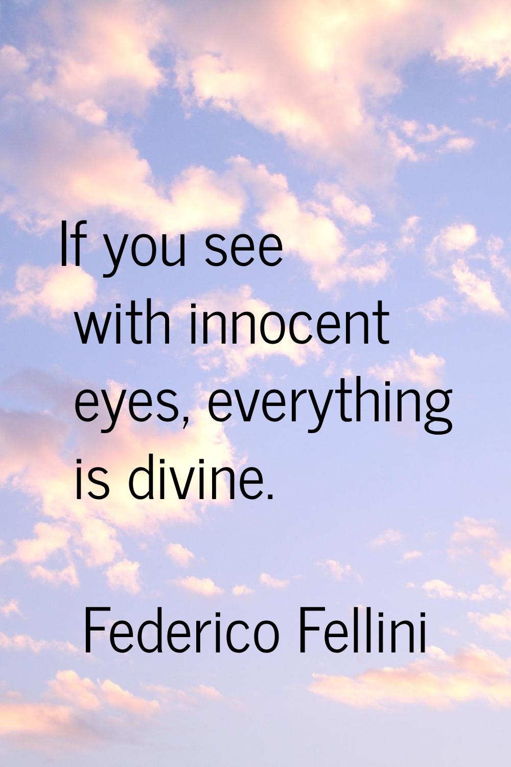 If you see with innocent eyes, everything is divine.