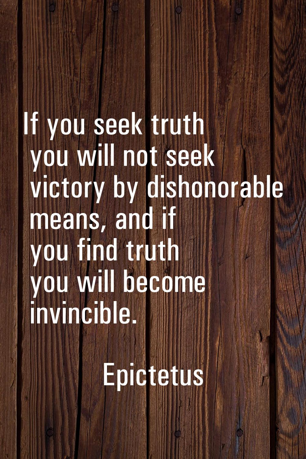 If you seek truth you will not seek victory by dishonorable means, and if you find truth you will b