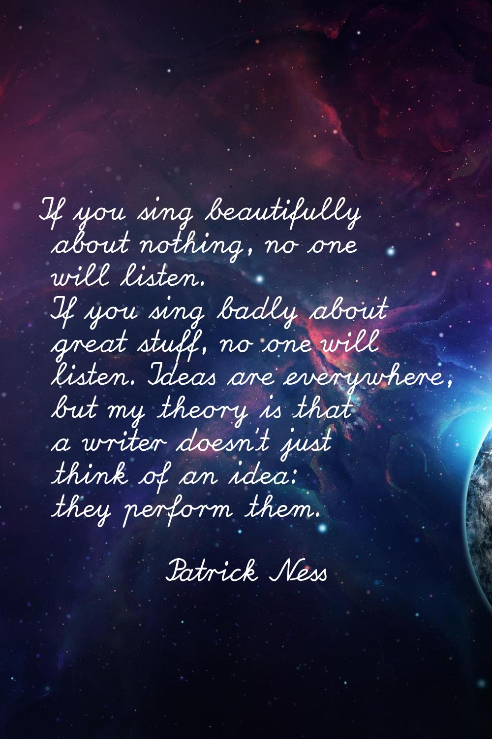 If you sing beautifully about nothing, no one will listen. If you sing badly about great stuff, no 