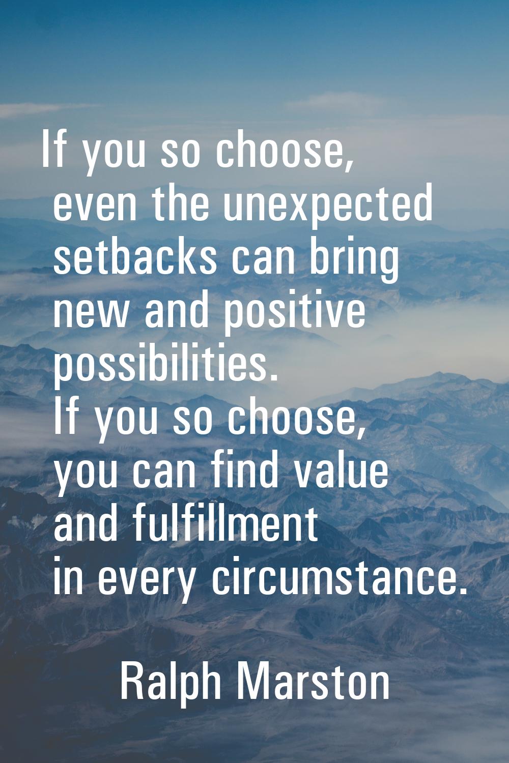 If you so choose, even the unexpected setbacks can bring new and positive possibilities. If you so 