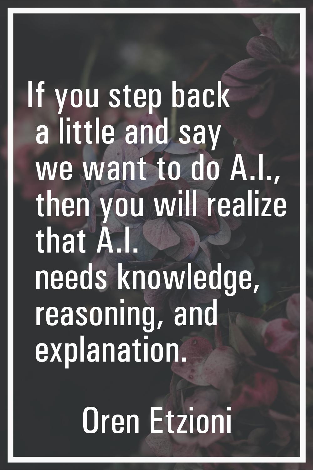 If you step back a little and say we want to do A.I., then you will realize that A.I. needs knowled