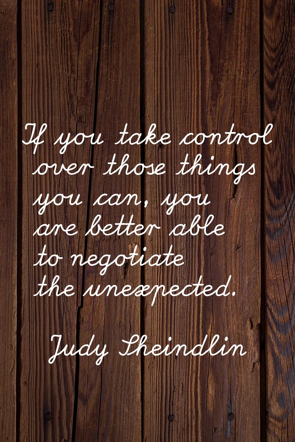 If you take control over those things you can, you are better able to negotiate the unexpected.