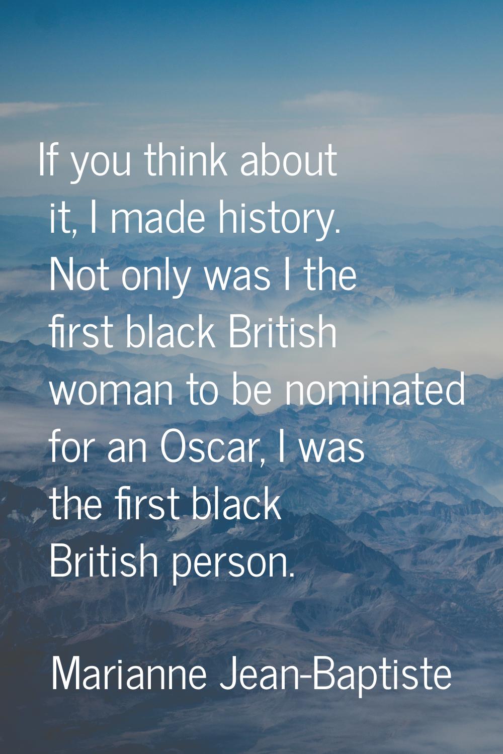 If you think about it, I made history. Not only was I the first black British woman to be nominated