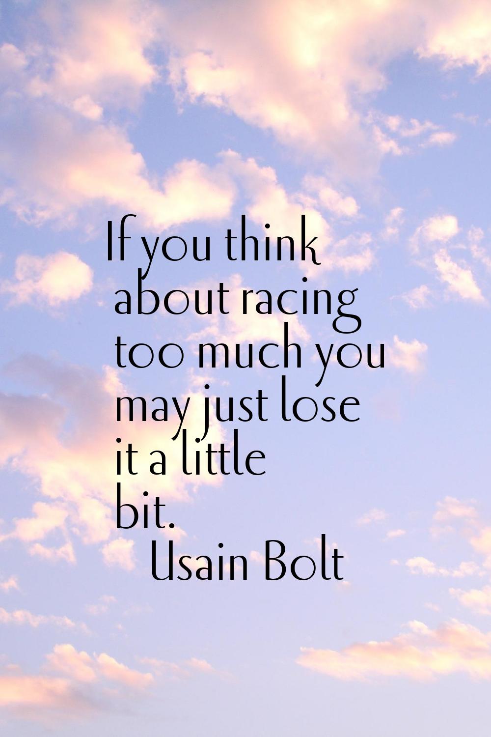 If you think about racing too much you may just lose it a little bit.