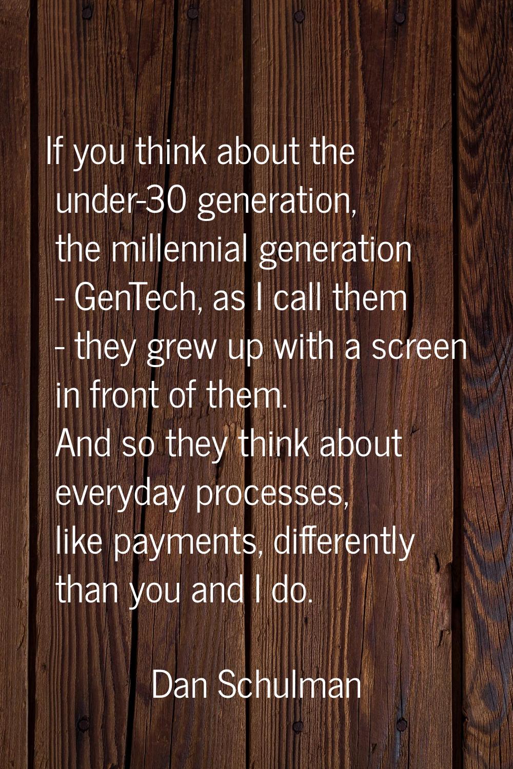 If you think about the under-30 generation, the millennial generation - GenTech, as I call them - t