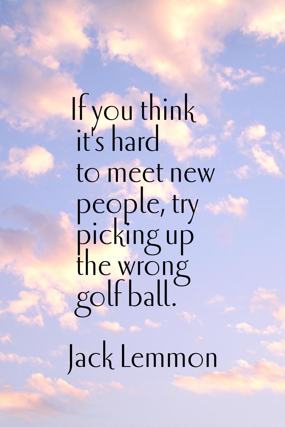 If you think it's hard to meet new people, try picking up the wrong golf ball.