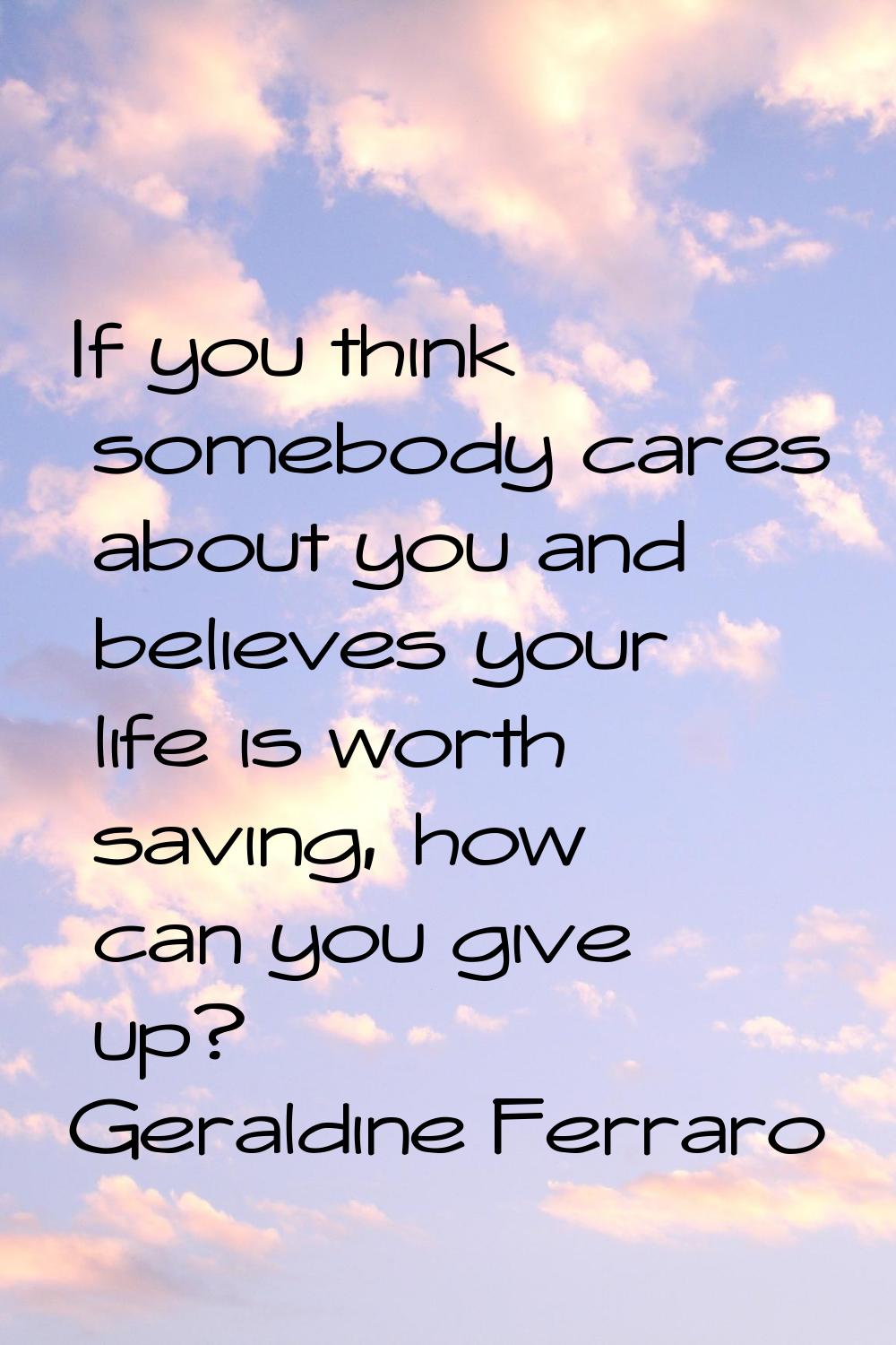 If you think somebody cares about you and believes your life is worth saving, how can you give up?
