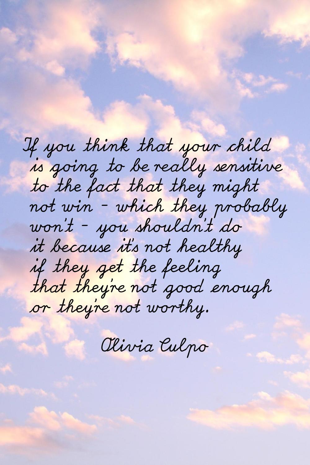If you think that your child is going to be really sensitive to the fact that they might not win - 
