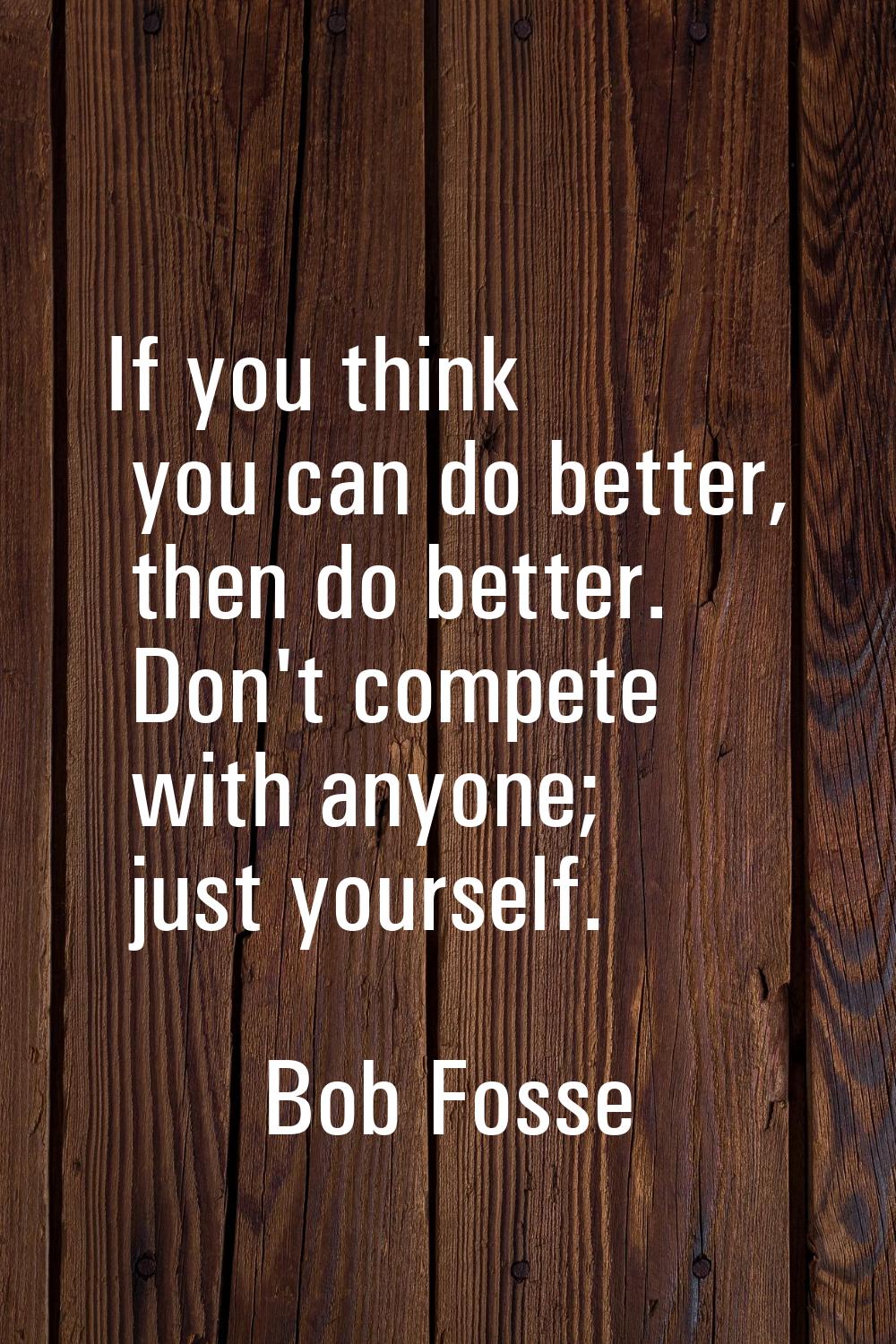 If you think you can do better, then do better. Don't compete with anyone; just yourself.