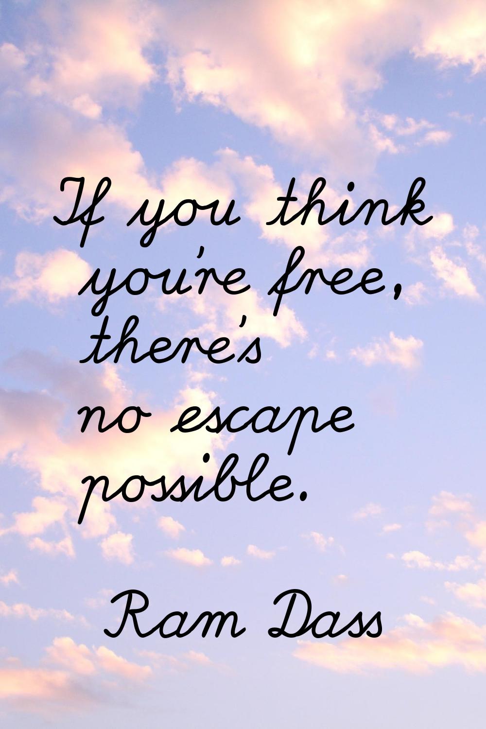 If you think you're free, there's no escape possible.