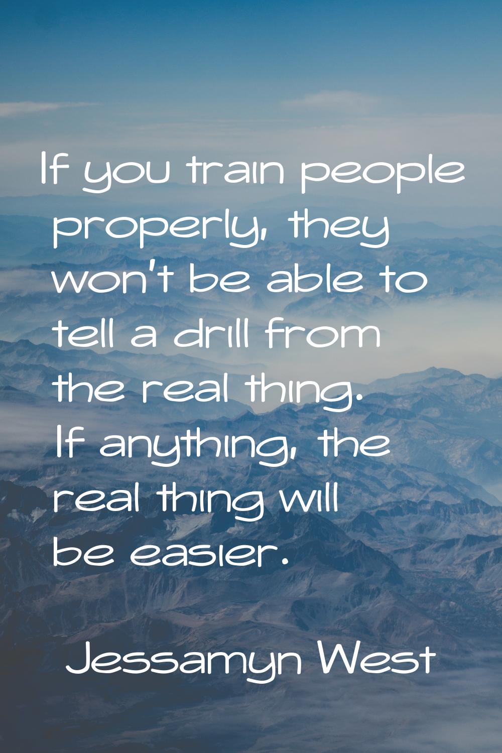 If you train people properly, they won't be able to tell a drill from the real thing. If anything, 