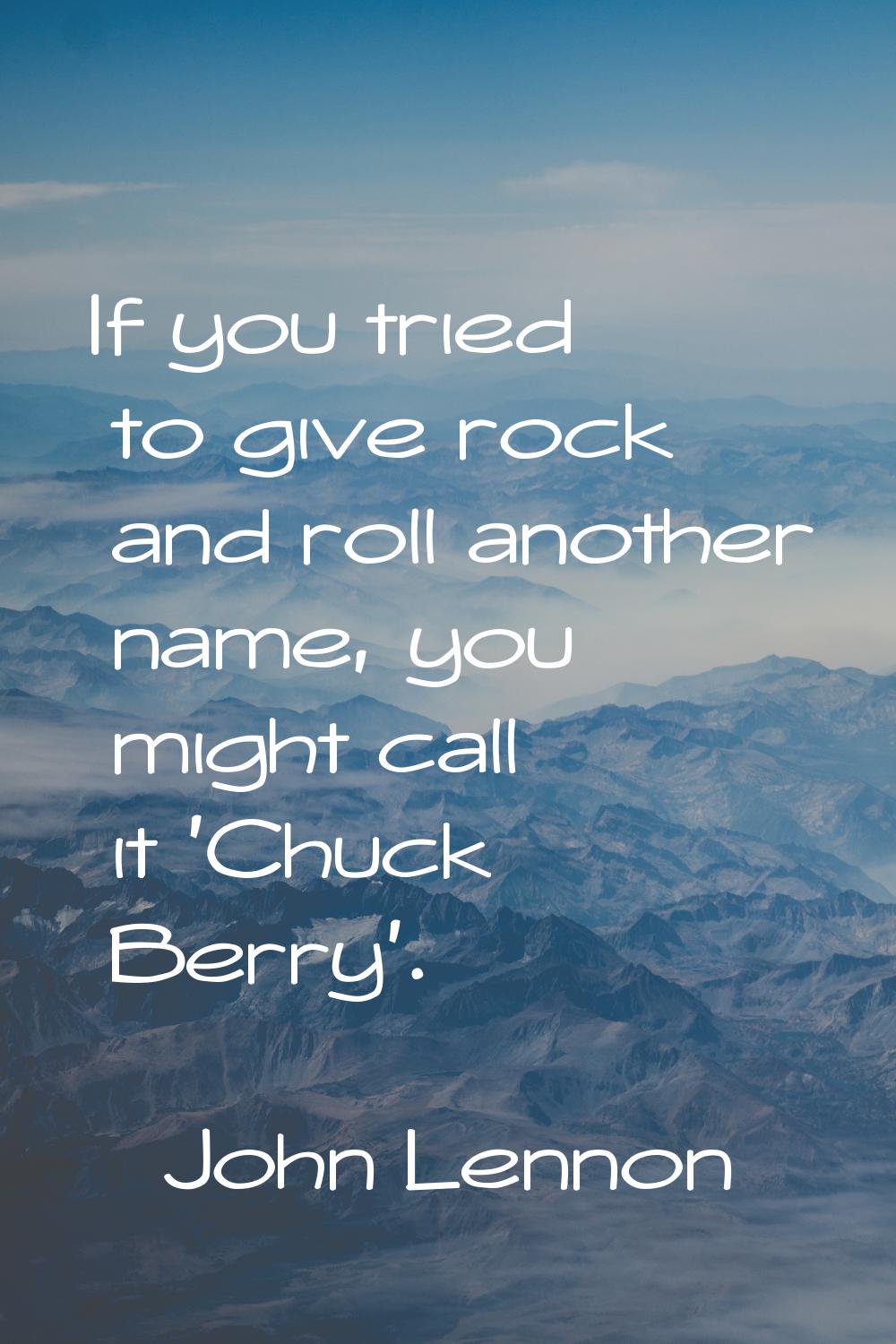 If you tried to give rock and roll another name, you might call it 'Chuck Berry'.