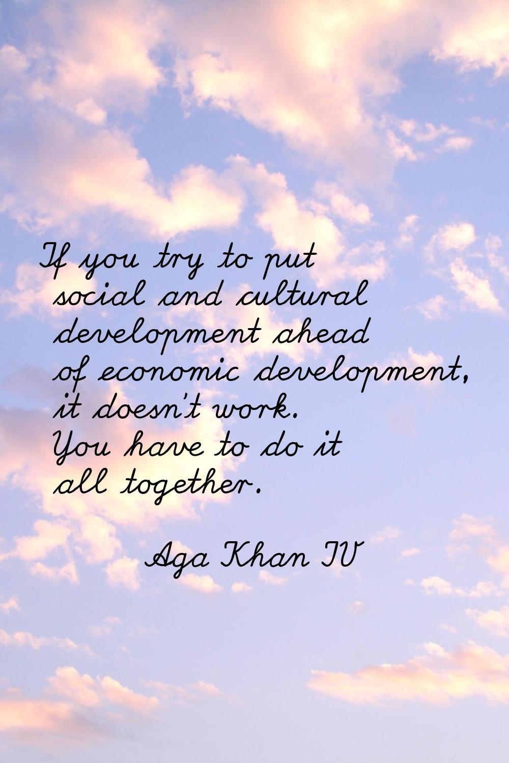 If you try to put social and cultural development ahead of economic development, it doesn't work. Y