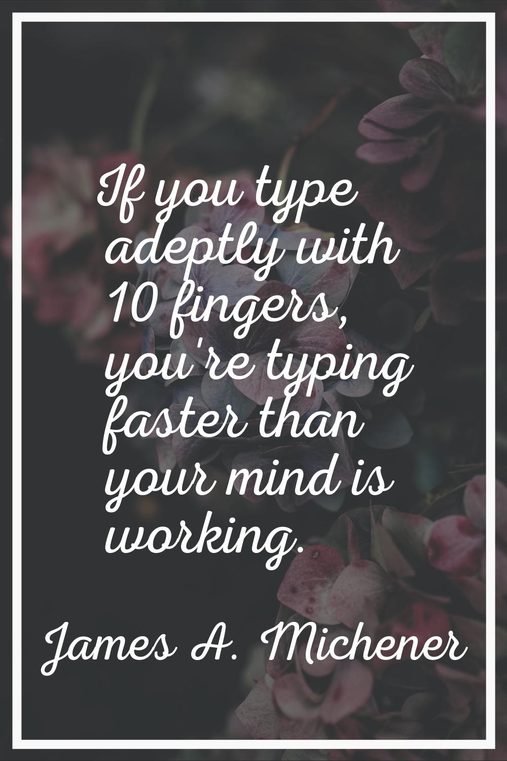 If you type adeptly with 10 fingers, you're typing faster than your mind is working.