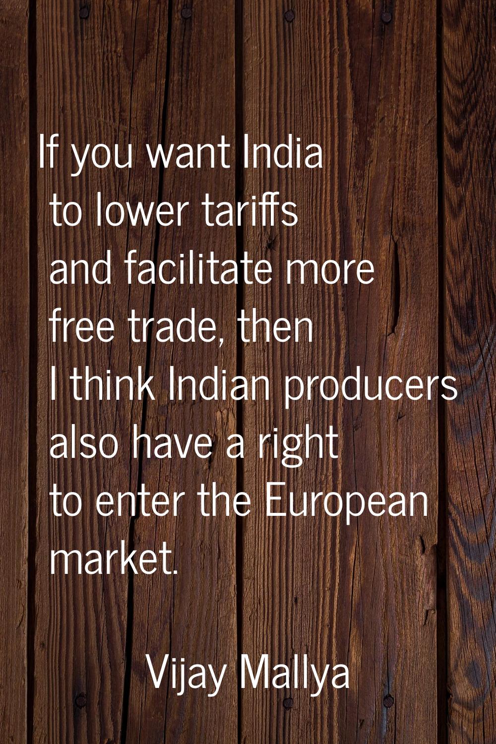 If you want India to lower tariffs and facilitate more free trade, then I think Indian producers al