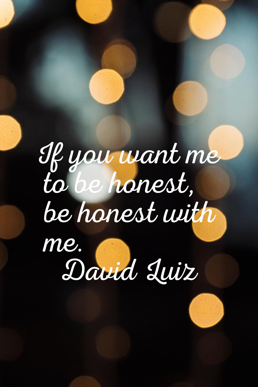If you want me to be honest, be honest with me.