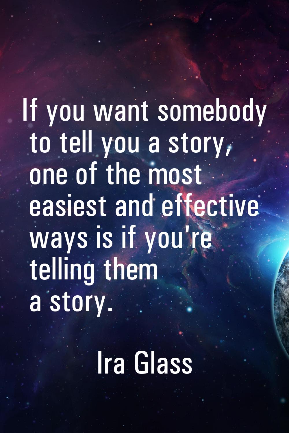 If you want somebody to tell you a story, one of the most easiest and effective ways is if you're t