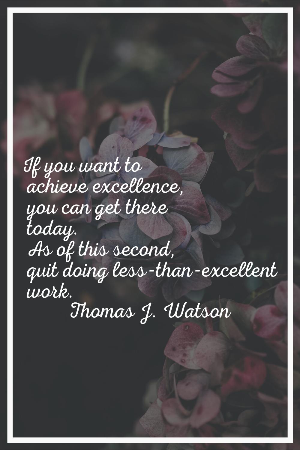 If you want to achieve excellence, you can get there today. As of this second, quit doing less-than