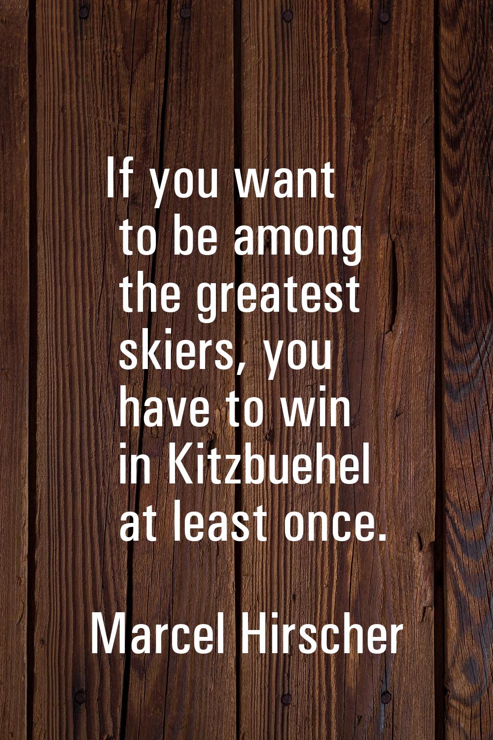 If you want to be among the greatest skiers, you have to win in Kitzbuehel at least once.