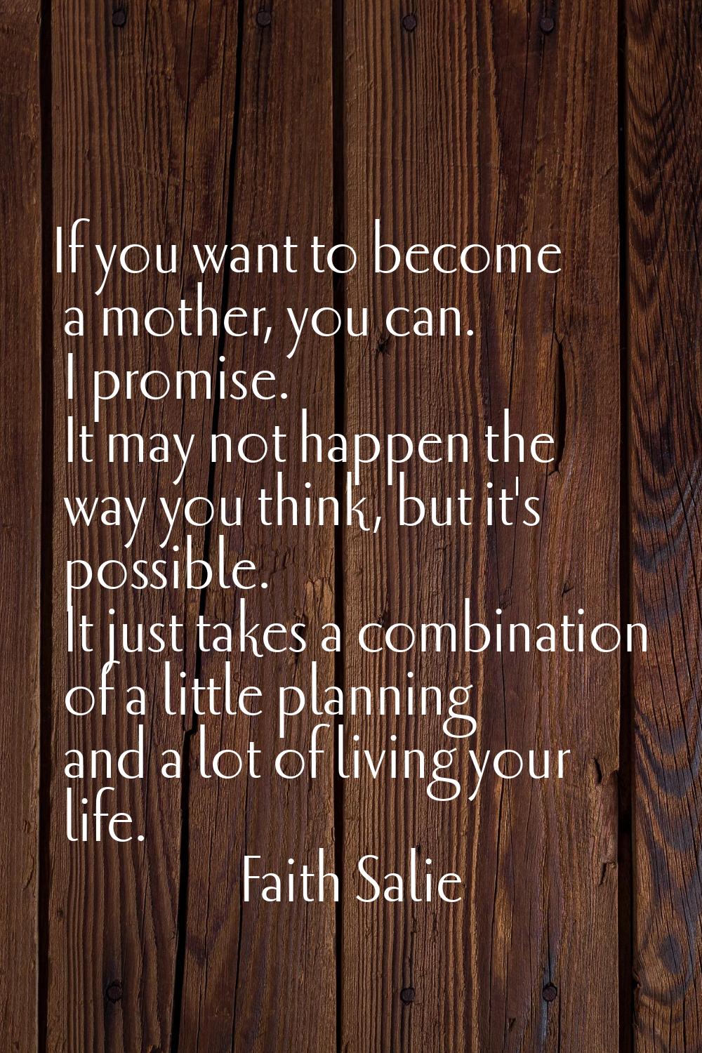 If you want to become a mother, you can. I promise. It may not happen the way you think, but it's p