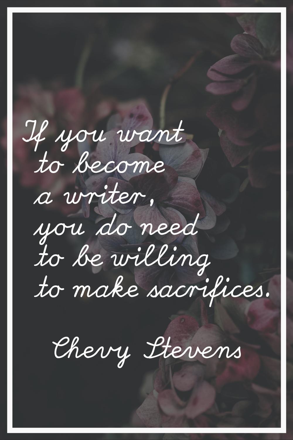 If you want to become a writer, you do need to be willing to make sacrifices.