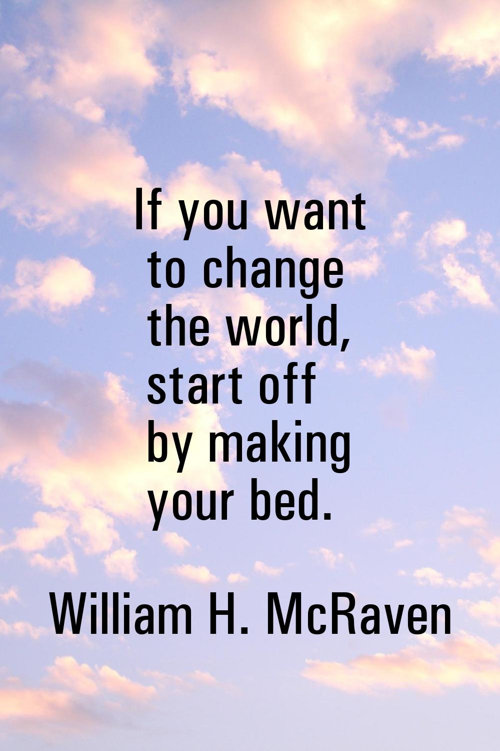 If you want to change the world, start off by making your bed.