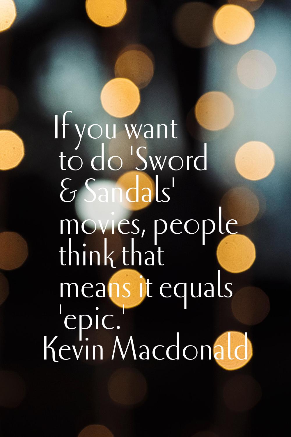If you want to do 'Sword & Sandals' movies, people think that means it equals 'epic.'